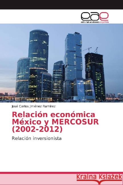 Relación económica México y MERCOSUR (2002-2012) : Relación inversionista Jiménez Ramírez, José Carlos 9783841764478