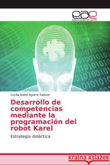 Desarrollo de competencias mediante la programación del robot Karel : Estrategia didáctica Aguirre Salazar, Cecilia Isabel 9783841764539 Editorial Académica Española