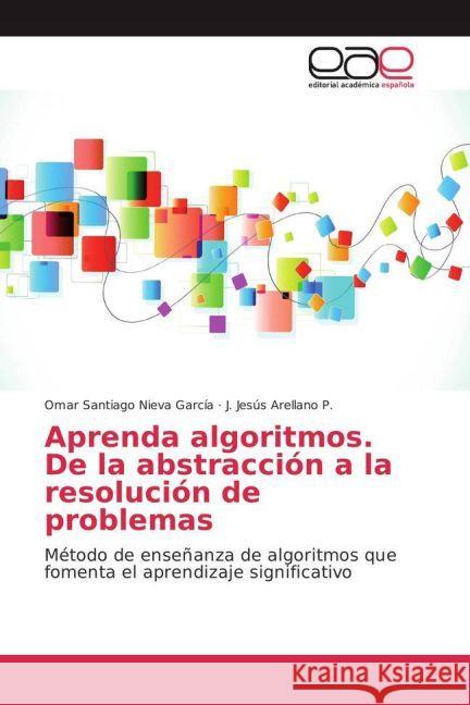 Aprenda algoritmos. De la abstracción a la resolución de problemas : Método de enseñanza de algoritmos que fomenta el aprendizaje significativo Nieva García, Omar Santiago; Arellano P., J. Jesús 9783841764614 Editorial Académica Española