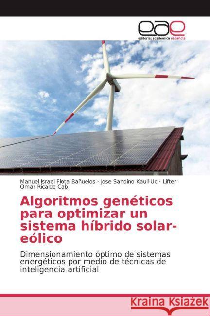 Algoritmos genéticos para optimizar un sistema híbrido solar-eólico : Dimensionamiento óptimo de sistemas energéticos por medio de técnicas de inteligencia artificial Flota Bañuelos, Manuel Israel; Kauil-Uc, Jose Sandino; Ricalde Cab, Lifter Omar 9783841764904