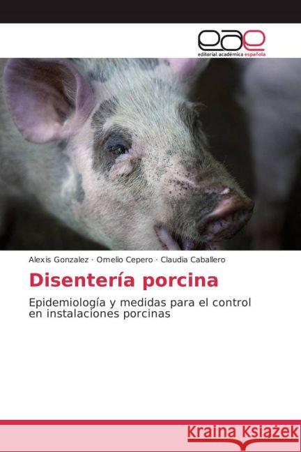 Disentería porcina : Epidemiología y medidas para el control en instalaciones porcinas Gonzalez, Alexis; Cepero, Omelio; Caballero, Claudia 9783841765178 Editorial Académica Española