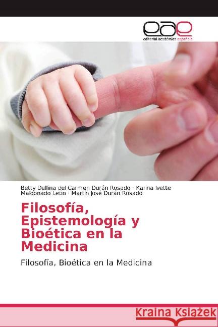 Filosofía, Epistemología y Bioética en la Medicina : Filosofía, Bioética en la Medicina Durán Rosado, Betty Delfina del Carmen; Maldonado León, Karina Ivette; Durán Rosado, Martín José 9783841765284