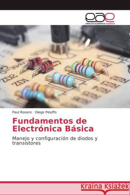 Fundamentos de Electrónica Básica : Manejo y configuración de diodos y transistores Rosero, Paul; Peluffo, Diego 9783841765543