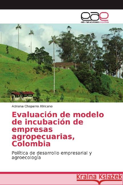 Evaluación de modelo de incubación de empresas agropecuarias, Colombia : Política de desarrollo empresarial y agroecología Chaparro Africano, Adriana 9783841765567 Editorial Académica Española