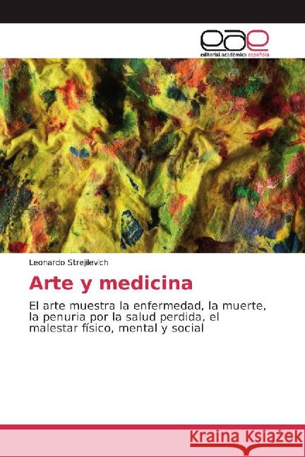Arte y medicina : El arte muestra la enfermedad, la muerte, la penuria por la salud perdida, el malestar físico, mental y social Strejilevich, Leonardo 9783841766113 Editorial Académica Española