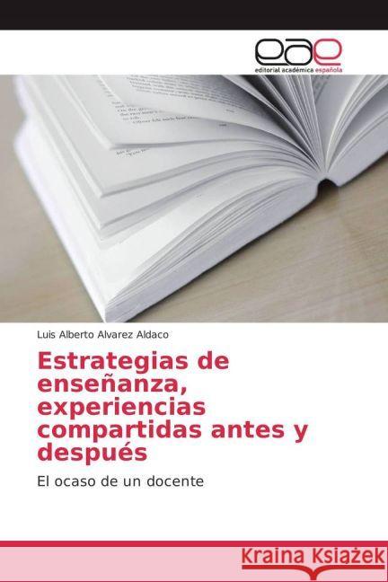 Estrategias de enseñanza, experiencias compartidas antes y después : El ocaso de un docente Alvarez Aldaco, Luis Alberto 9783841766182 Editorial Académica Española