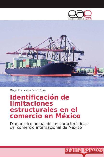 Identificación de limitaciones estructurales en el comercio en México : Diagnostico actual de las características del comercio internacional de México Cruz López, Diego Francisco 9783841766373