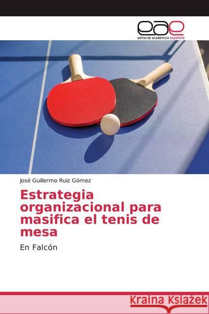 Estrategia organizacional para masifica el tenis de mesa : En Falcón Ruiz Gómez, José Guillermo 9783841766427