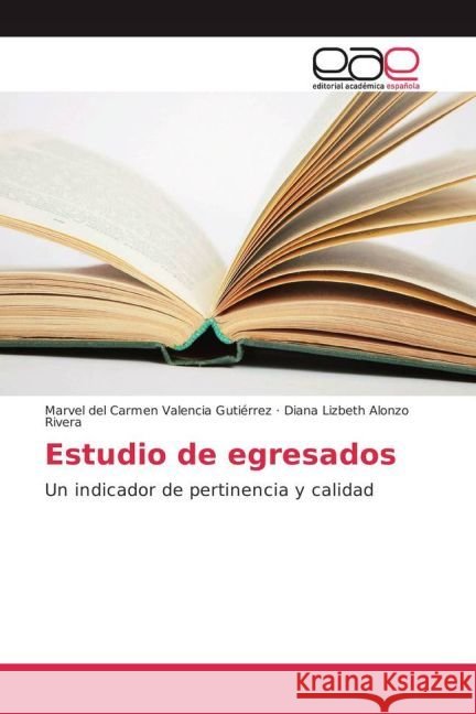 Estudio de egresados : Un indicador de pertinencia y calidad Valencia Gutierrez, Marvel del Carmen; Alonzo Rivera, Diana Lizbeth 9783841767110 Editorial Académica Española