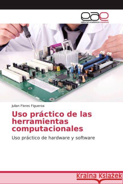 Uso práctico de las herramientas computacionales : Uso práctico de hardware y software Flores Figueroa, Julian 9783841767134