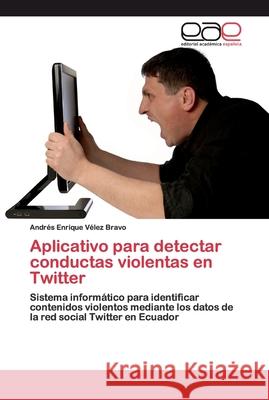 Aplicativo para detectar conductas violentas en Twitter Vélez Bravo, Andrés Enrique 9783841767295 Editorial Académica Española