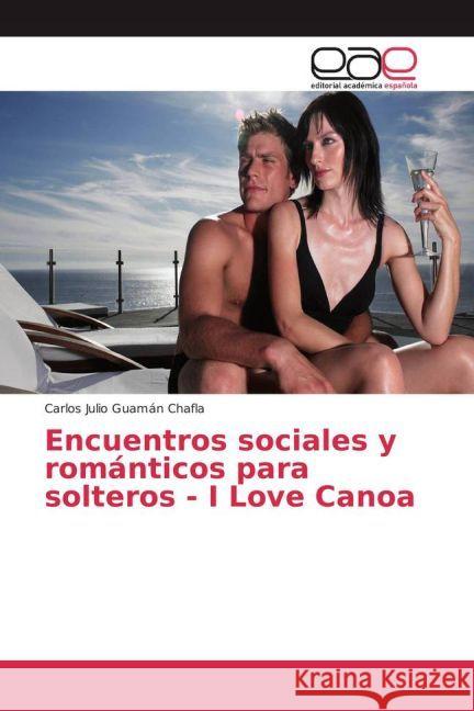 Encuentros sociales y románticos para solteros - I Love Canoa Guamán Chafla, Carlos Julio 9783841767752