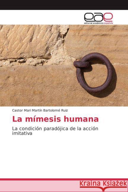 La mímesis humana : La condición paradójica de la acción imitativa Bartolomé Ruiz, Castor Mari Martín 9783841767806 Editorial Académica Española