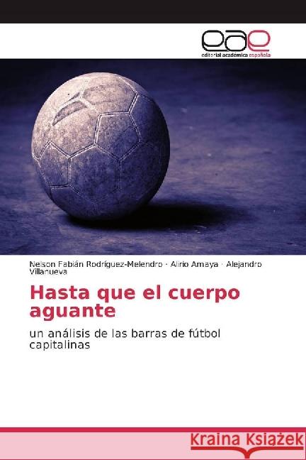 Hasta que el cuerpo aguante : un análisis de las barras de fútbol capitalinas Rodríguez-Melendro, Nelson Fabián; Amaya, Alirio; Villanueva, Alejandro 9783841768070