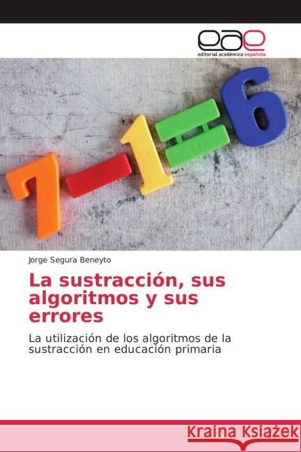 La sustracción, sus algoritmos y sus errores : La utilización de los algoritmos de la sustracción en educación primaria Segura Beneyto, Jorge 9783841768209