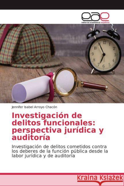 Investigación de delitos funcionales: perspectiva jurídica y auditoría : Investigación de delitos cometidos contra los deberes de la función pública desde la labor jurídica y de auditoría Arroyo Chacón, Jennifer Isabel 9783841768247