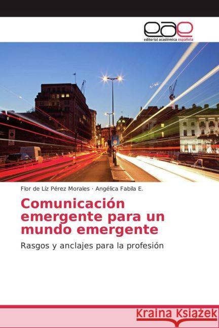 Comunicación emergente para un mundo emergente : Rasgos y anclajes para la profesión Pérez Morales, Flor de Líz; Fabila E., Angélica 9783841768360 Editorial Académica Española