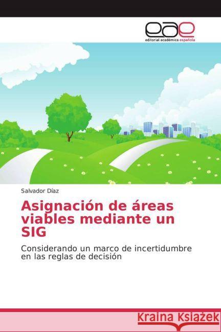 Asignación de áreas viables mediante un SIG : Considerando un marco de incertidumbre en las reglas de decisión Díaz, Salvador 9783841768575