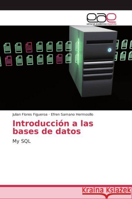 Introducción a las bases de datos : My SQL Flores Figueroa, Julian; Hermosillo, Efren Samano 9783841768612 Editorial Académica Española