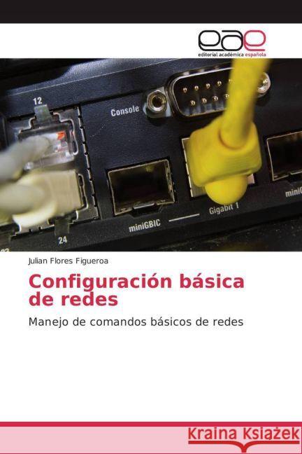 Configuración básica de redes : Manejo de comandos básicos de redes Flores Figueroa, Julian 9783841768643