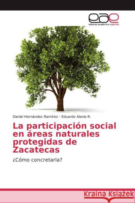 La participación social en áreas naturales protegidas de Zacatecas : ¿Cómo concretarla? Hernández Ramírez, Daniel; Alanis-R., Eduardo 9783841769206