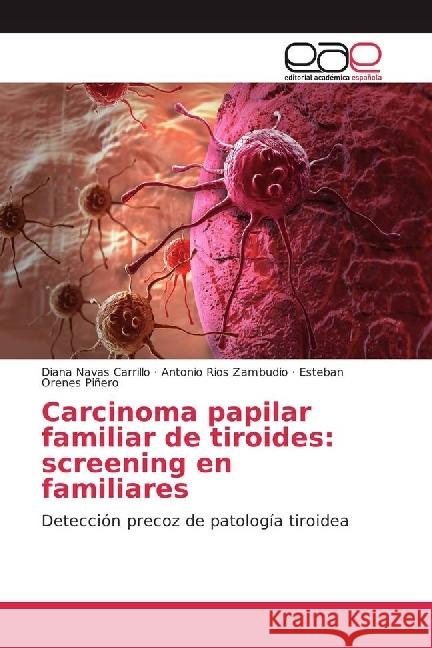 Carcinoma papilar familiar de tiroides: screening en familiares : Detección precoz de patología tiroidea Navas Carrillo, Diana; Rios Zambudio, Antonio; Orenes Piñero, Esteban 9783841769268