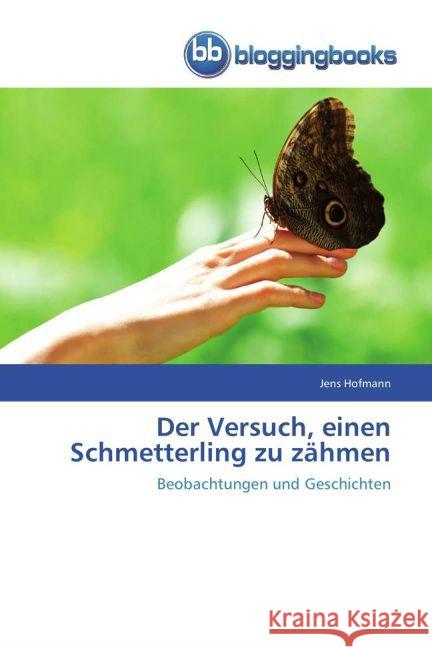 Der Versuch, einen Schmetterling zu zähmen : Beobachtungen und Geschichten Hofmann, Jens 9783841771483