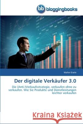 Der digitale Verkäufer 3.0 Eisele, Walter 9783841773036 Bloggingbooks
