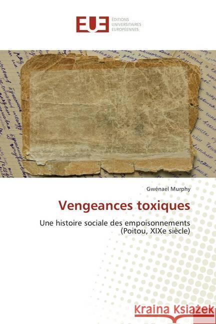 Vengeances toxiques : Une histoire sociale des empoisonnements (Poitou, XIXe siècle) MURPHY, Gwénaël 9783841777935