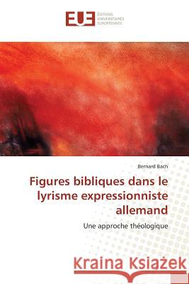 Figures bibliques dans le lyrisme expressionniste allemand : Une approche théologique Bach, Bernard 9783841779069 Éditions universitaires européennes