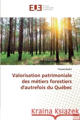 Valorisation patrimoniale des métiers forestiers d'autrefois du Québec Bardin, Thomas 9783841779137