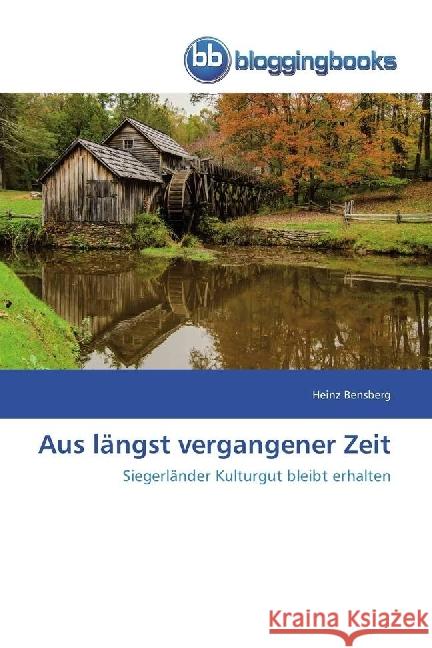 Aus längst vergangener Zeit : Siegerländer Kulturgut bleibt erhalten Bensberg, Heinz 9783841779656