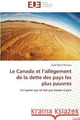 Le Canada et l allégement de la dette des pays les plus pauvres : Un leader qui ne fait pas bande à part Marcoux, Aude Marie 9783841782496