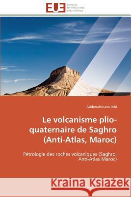 Le Volcanisme Plio-Quaternaire de Saghro (Anti-Atlas, Maroc) Ibhi-A 9783841782632 Editions Universitaires Europeennes