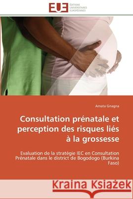 Consultation prénatale et perception des risques liés à la grossesse Gnagna-A 9783841788542 Editions Universitaires Europeennes