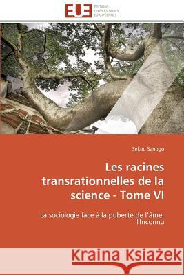 Les Racines Transrationnelles de la Science - Tome VI Sanogo-S 9783841790309 Editions Universitaires Europeennes