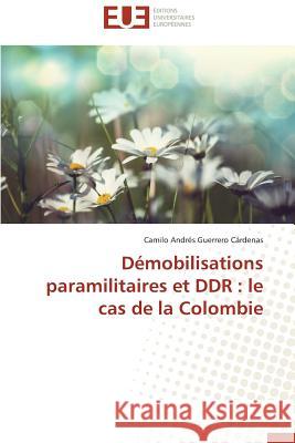 Démobilisations Paramilitaires Et Ddr: Le Cas de la Colombie Cardenas-C 9783841794482