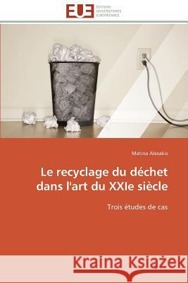 Le Recyclage Du Déchet Dans l'Art Du Xxie Siècle Alexakis-M 9783841794666