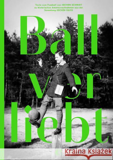 Ballverliebte : Texte zum Fußball von Jochen Schmidt zu historischen Amateuraufnahmen aus der Sammlung Jochen Raiß Schmidt, Jochen; Raiß, Jochen 9783841905086