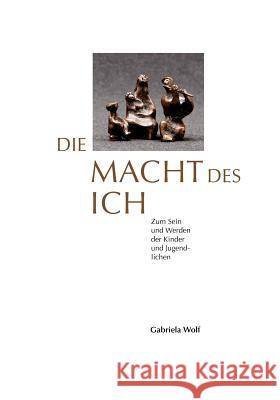 Die Macht des ICH: Zum Sein und Werden der Kinder und Jugendlichen Wolf, Gabriela 9783842311435 Books on Demand