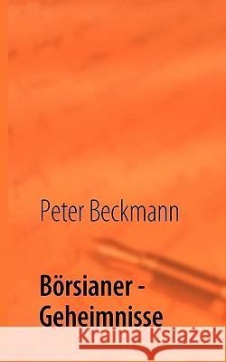 Börsianer - Geheimnisse: Erfolgreiche Börsianer offenbaren Ihre Geheimnisse für Ihren Erfolg Beckmann, Peter 9783842312913