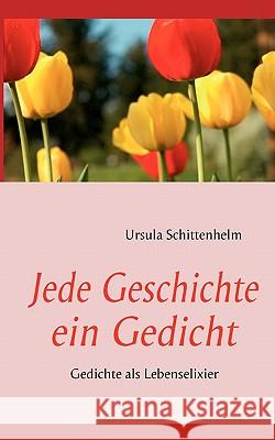 Jede Geschichte ein Gedicht: Gedichte als Lebenselixier Ursula Schittenhelm 9783842313484