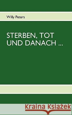 Sterben, Tot Und Danach: Überlegungen eines halbherzigen Atheisten Willy Peters 9783842318854 Books on Demand