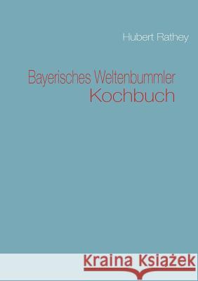 Bayerisches Weltenbummler Kochbuch Hubert Rathey 9783842318885 Books on Demand