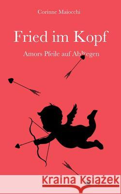 Fried im Kopf: Amors Pfeile auf Abwegen Maiocchi, Corinne 9783842319158 Books on Demand