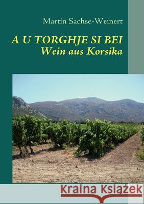 A U Torghje Si Bei: Wein aus Korsika Sachse-Weinert, Martin 9783842319332