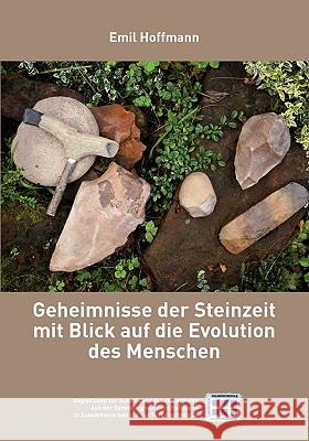 Geheimnisse der Steinzeit mit Blick auf die Evolution des Menschen: Begleitband zur Ausstellung in Lampertheim, aus der Sammlung Emil Hoffmann Hoffmann, Emil 9783842319745 Books on Demand