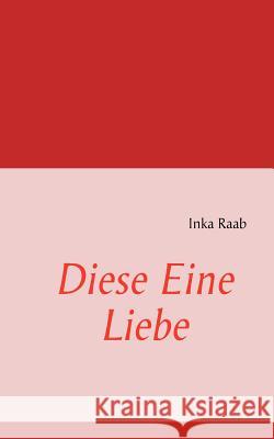 Diese Eine Liebe Inka Raab Ingrid Raab 9783842326576 Books on Demand