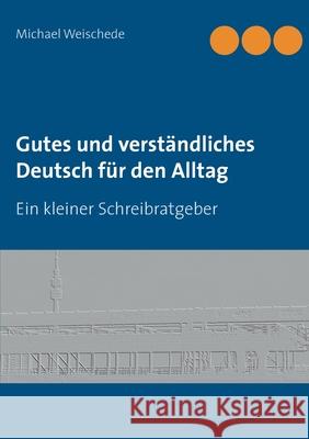 Gutes und verständliches Deutsch für den Alltag: Ein kleiner Schreibratgeber Weischede, Michael 9783842326682 Books on Demand