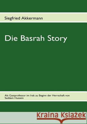 Die Basrah Story: Als Gastprofessor im Irak zu Beginn der Herrschaft von Saddam Hussein Akkermann, Siegfried 9783842327917 Books on Demand